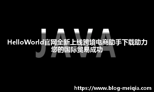HelloWorld官网全新上线跨境电商助手下载助力您的国际贸易成功